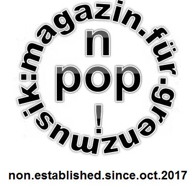 no!pop : magazin.für.grenzmusik. 07. Sendung am (Oster-) Montag, den 02. April 2018 um 20.00 Uhr